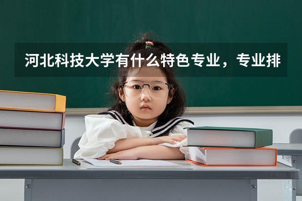 河北科技大学有什么特色专业，专业排名如何