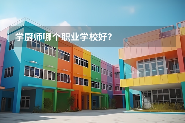 学厨师哪个职业学校好？