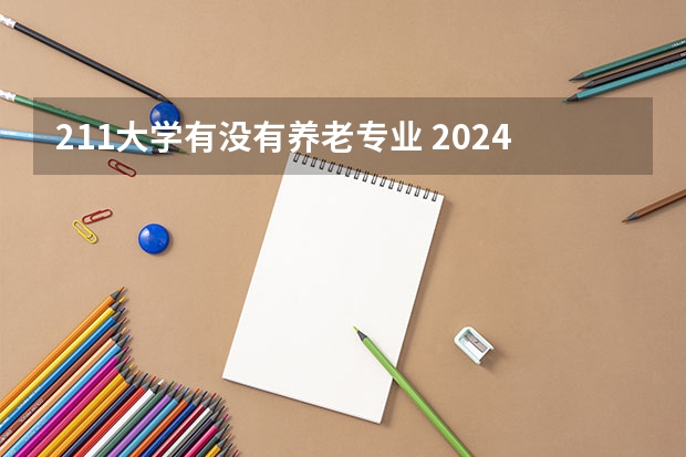 211大学有没有养老专业 2024养老服务管理专业大学全国排名及录取最低分数线