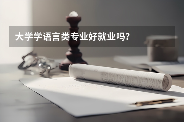 大学学语言类专业好就业吗？