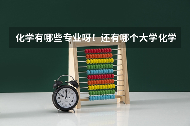 化学有哪些专业呀！还有哪个大学化学系好？谢谢了！