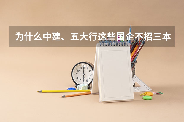 为什么中建、五大行这些国企不招三本生，基本要求都要公办二本以上？