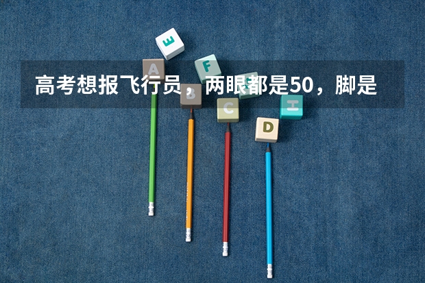 高考想报飞行员，两眼都是5.0，脚是遗传拇外翻，这样能合格吗