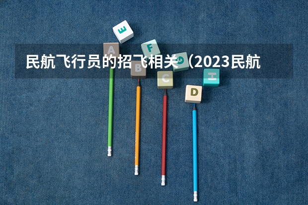 民航飞行员的招飞相关（2023民航招飞体检要求）