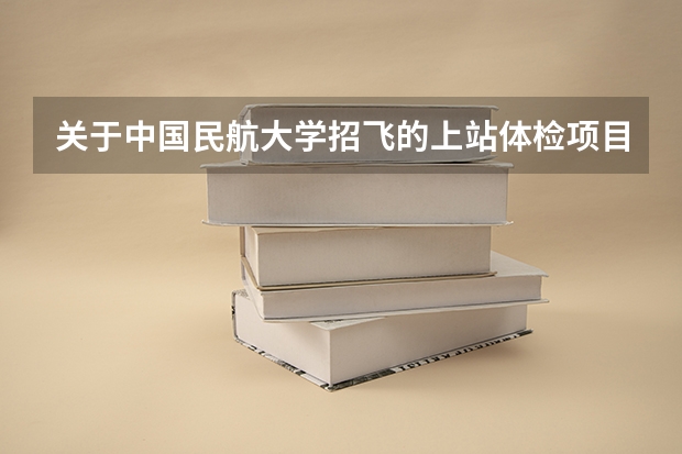 关于中国民航大学招飞的上站体检项目 请问民航招飞体检找关系。