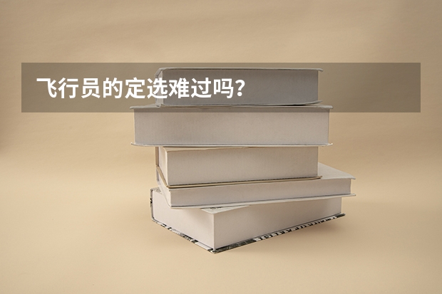 飞行员的定选难过吗？