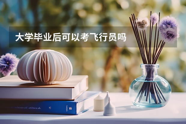 大学毕业后可以考飞行员吗
