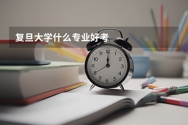 复旦大学什么专业好考