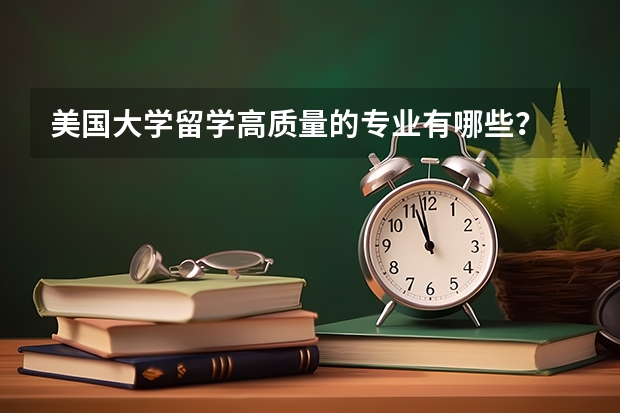 美国大学留学高质量的专业有哪些？