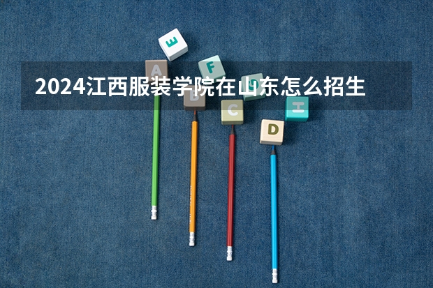 2024江西服装学院在山东怎么招生