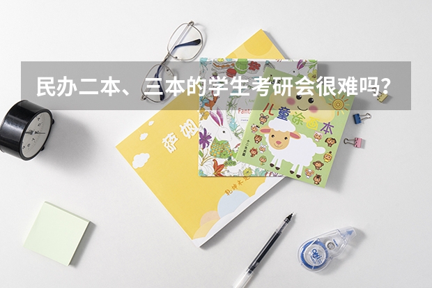 民办二本、三本的学生考研会很难吗？