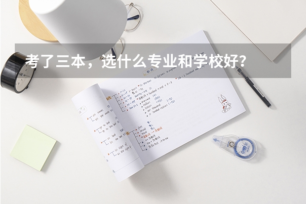 考了三本，选什么专业和学校好？