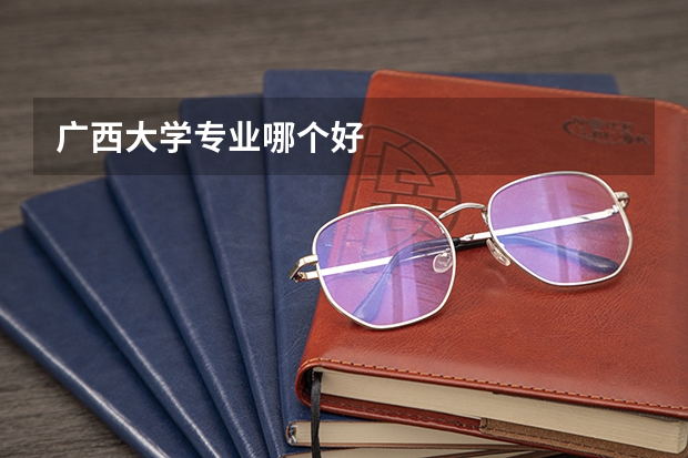 广西大学专业哪个好