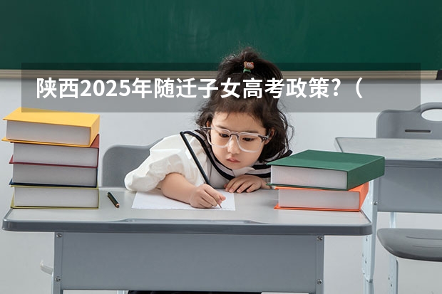 陕西2025年随迁子女高考政策?（2025年陕西高考赋分等级对照表：含计算公式、规则详解）
