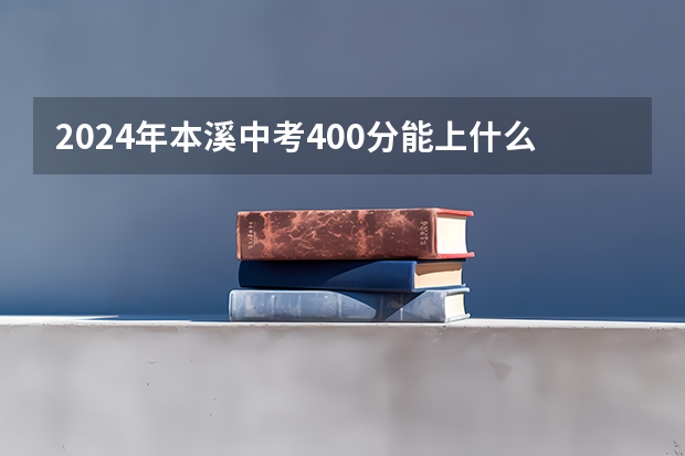 2024年本溪中考400分能上什么高中