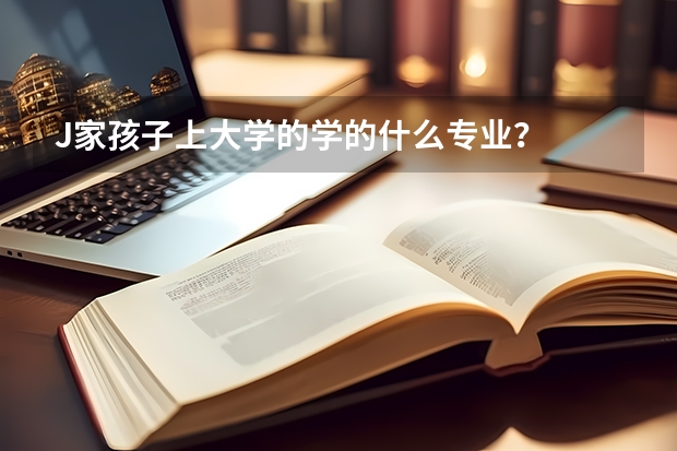 J家孩子上大学的学的什么专业?