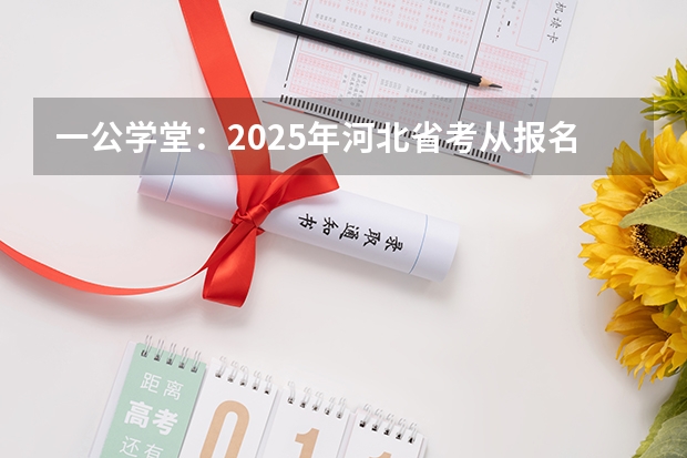 一公学堂：2025年河北省考从报名到录用都有哪些流程？