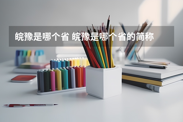 皖豫是哪个省 皖豫是哪个省的简称