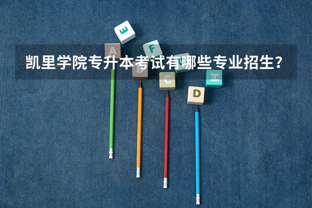 凯里学院专升本考试有哪些专业招生？