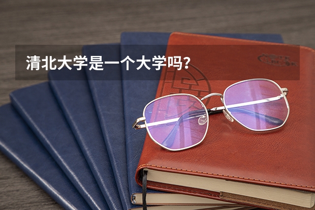 清北大学是一个大学吗？