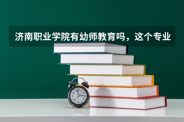 济南职业学院有幼师教育吗，这个专业怎么样