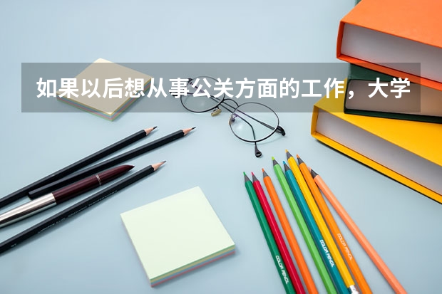 如果以后想从事公关方面的工作，大学应该学什么专业