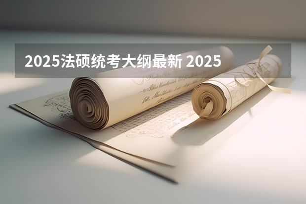 2025法硕统考大纲最新 2025年法硕联考和考研的区别