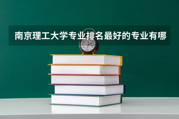 南京理工大学专业排名最好的专业有哪些