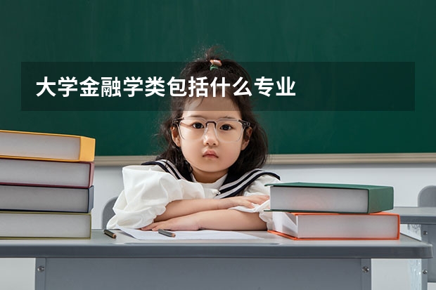 大学金融学类包括什么专业