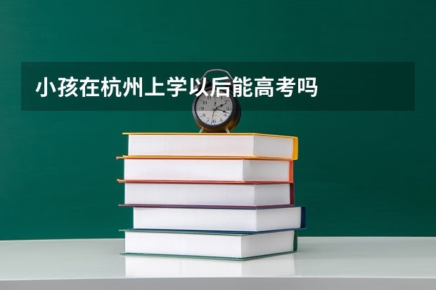 小孩在杭州上学以后能高考吗