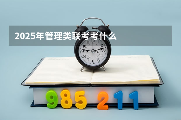 2025年管理类联考考什么