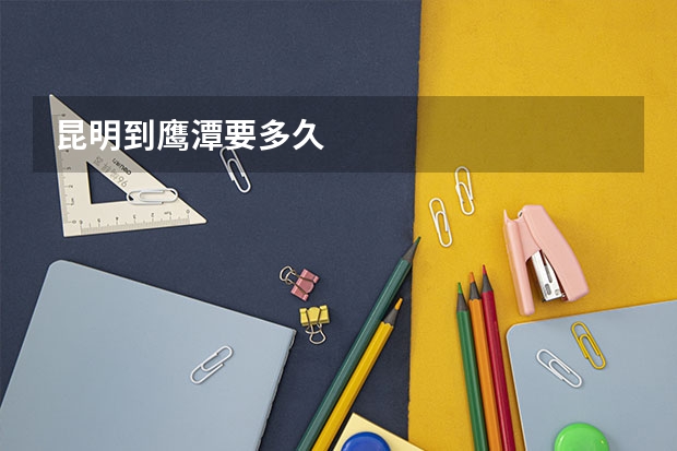 昆明到鹰潭要多久