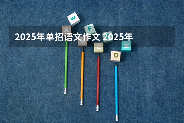 2025年单招语文作文 2025年语文单招试卷