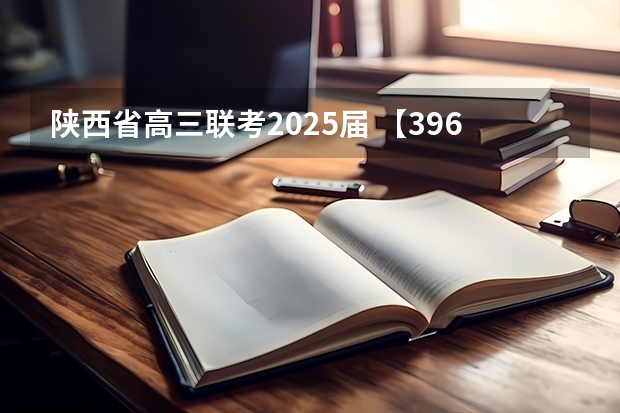 陕西省高三联考2025届 【396数学划重点】【396逻辑考察范围】【396择校】2025届396经济类联考，那些你必须知道的事