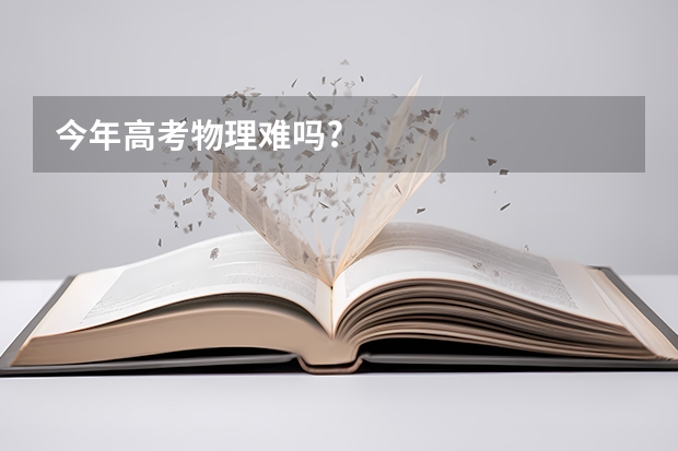 今年高考物理难吗?