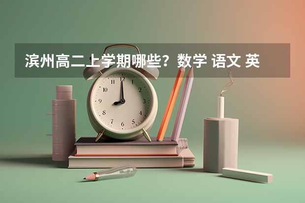 滨州高二上学期哪些？数学 语文 英语 物理 化学 必修还是选修？几？