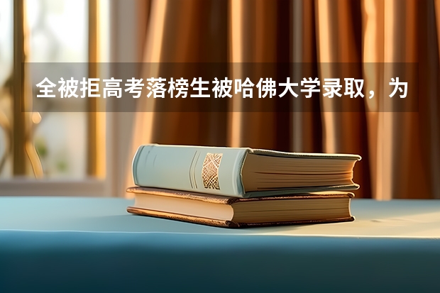 全被拒高考落榜生被哈佛大学录取，为什么