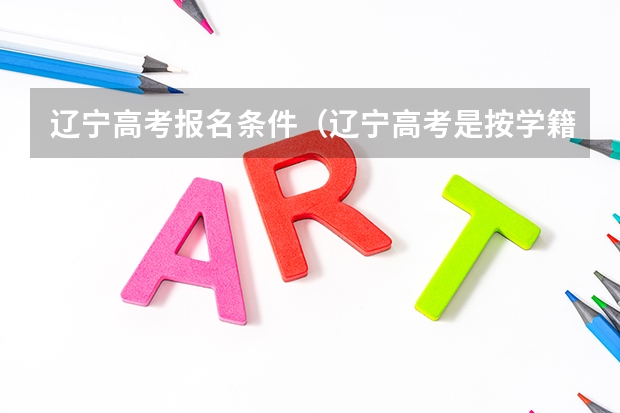 辽宁高考报名条件（辽宁高考是按学籍还是户口）