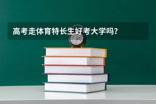 高考走体育特长生好考大学吗？