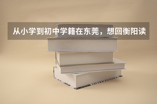 从小学到初中学籍在东莞，想回衡阳读高中，可以不，还要参加衡阳中考吗