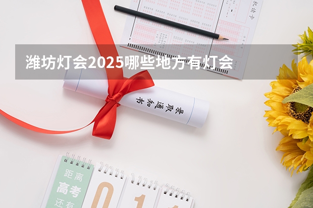 潍坊灯会2025哪些地方有灯会