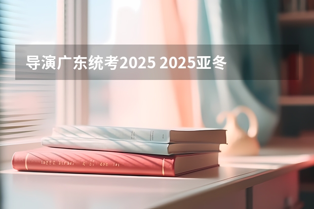 导演广东统考2025 2025亚冬会导演是谁