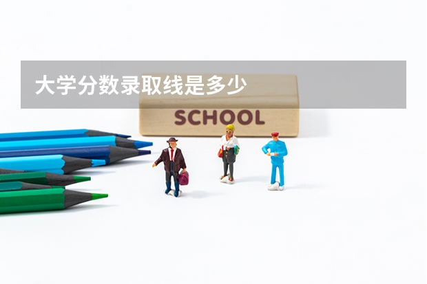 大学分数录取线是多少
