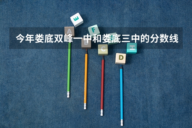 今年娄底双峰一中和娄底三中的分数线多少？猜猜也行！（生地200，体育80计入中考）紧急