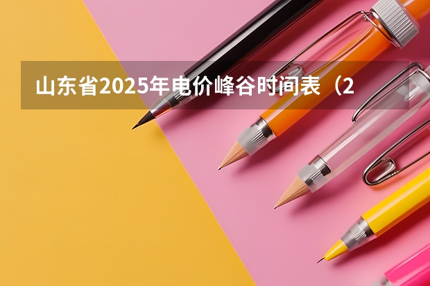 山东省2025年电价峰谷时间表（2025山东高考时间表）