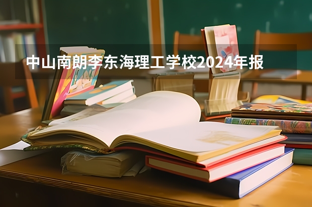 中山南朗李东海理工学校2024年报名一年多少学费