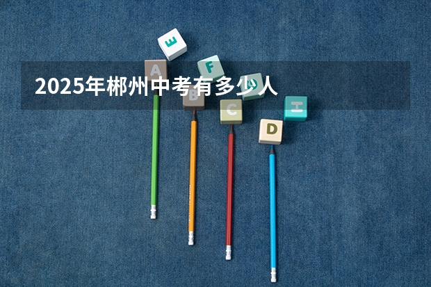 2025年郴州中考有多少人