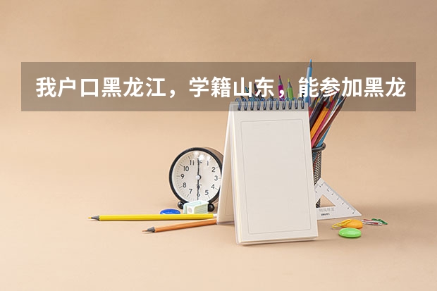 我户口黑龙江，学籍山东，能参加黑龙江高考吗