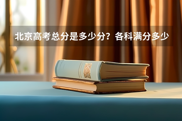 北京高考总分是多少分？各科满分多少分？