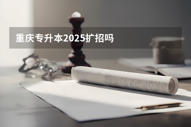 重庆专升本2025扩招吗